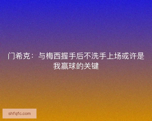 门希克:与梅西握手后不洗手上场或许是我赢球的关键 门希克:与梅西握手后不洗手上场或许是我赢球的关键