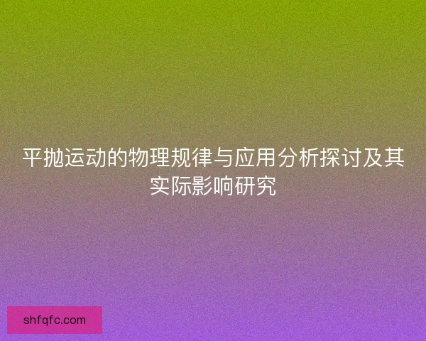 平抛运动的物理规律与应用分析探讨及其实际影响研究 平抛运动的物理规律与应用分析探讨及其实际影响研究