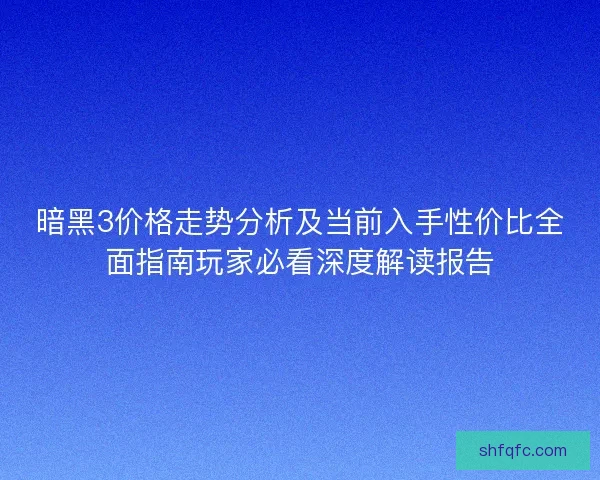 暗黑3价格走势分析及当前入手性价比全面指南玩家必看深度解读报告