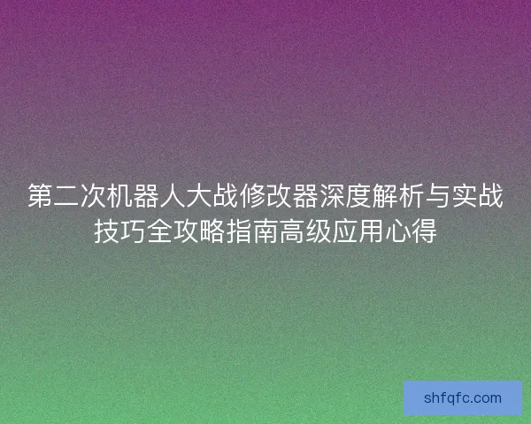 第二次机器人大战修改器深度解析与实战技巧全攻略指南高级应用心得