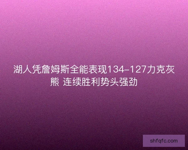 湖人凭詹姆斯全能表现134-127力克灰熊 连续胜利势头强劲