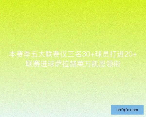 本赛季五大联赛仅三名30+球员打进20+联赛进球萨拉赫莱万凯恩领衔