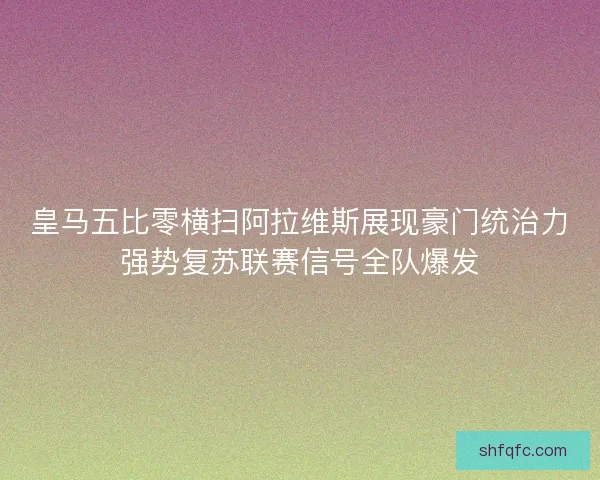 皇马五比零横扫阿拉维斯展现豪门统治力强势复苏联赛信号全队爆发 皇马五比零横扫阿拉维斯展现豪门统治力强势复苏联赛信号全队爆发